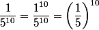 \dfrac{1}{5^{10}} =\dfrac{1^{10}}{5^{10}} = \left(\dfrac 15}\right)^{10}